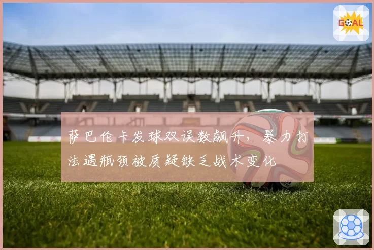 萨巴伦卡发球双误数飙升，暴力打法遇瓶颈被质疑缺乏战术变化