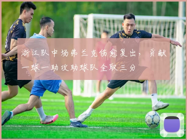 浙江队中场弗兰克伤愈复出,贡献一球一助攻助球队全取三分