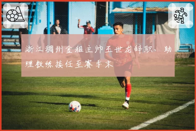 浙江稠州金租主帅王世龙辞职，助理教练接任至赛季末