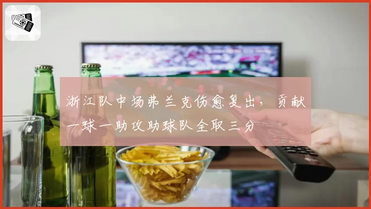 浙江队中场弗兰克伤愈复出,贡献一球一助攻助球队全取三分