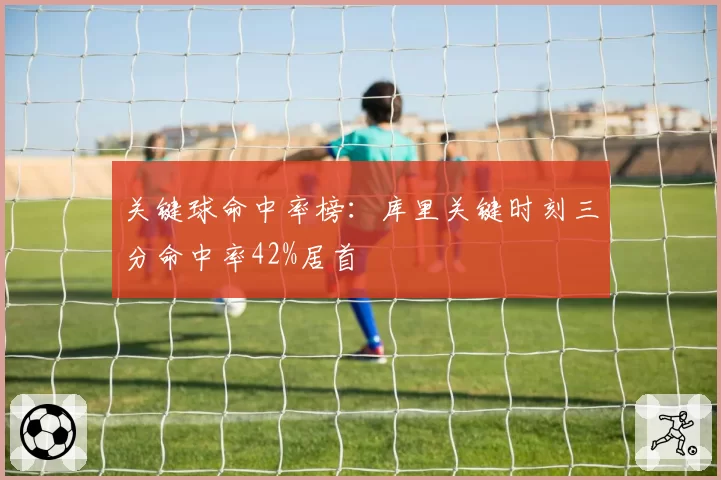 关键球命中率榜:库里关键时刻三分命中率42%居首