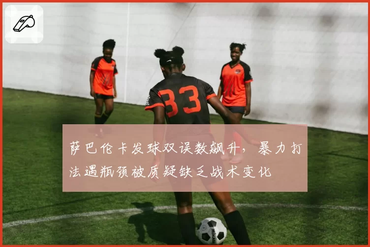 萨巴伦卡发球双误数飙升,暴力打法遇瓶颈被质疑缺乏战术变化