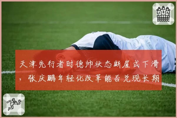天津先行者时德帅状态断崖式下滑，张庆鹏年轻化改革能否兑现长期红利？