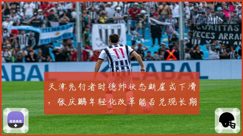 天津先行者时德帅状态断崖式下滑，张庆鹏年轻化改革能否兑现长期红利？