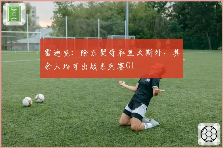 雷迪克：除东契奇和里夫斯外，其余人均可出战系列赛G1