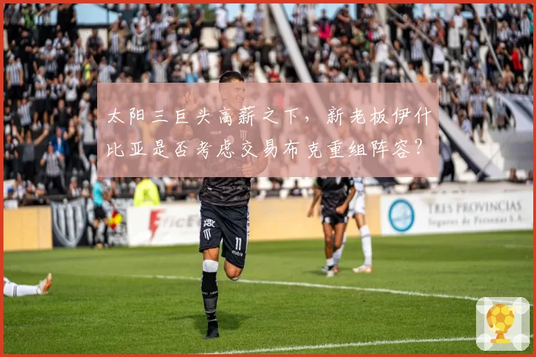 太阳三巨头高薪之下,新老板伊什比亚是否考虑交易布克重组阵容?