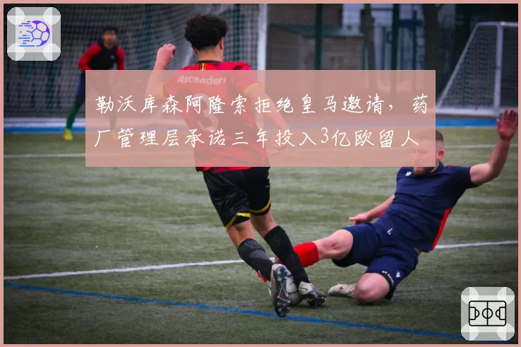 勒沃库森阿隆索拒绝皇马邀请，药厂管理层承诺三年投入3亿欧留人