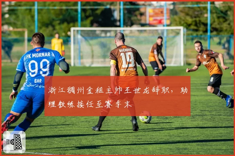 浙江稠州金租主帅王世龙辞职，助理教练接任至赛季末