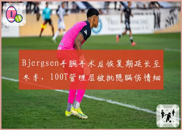 Bjergsen手腕手术后恢复期延长至冬季，100T管理层被批隐瞒伤情细节