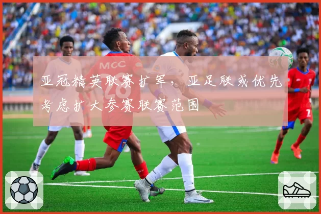 亚冠精英联赛扩军，亚足联或优先考虑扩大参赛联赛范围