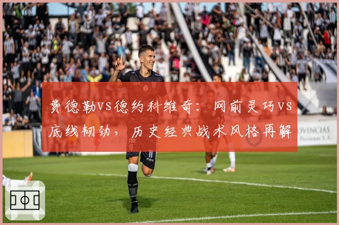 费德勒vs德约科维奇：网前灵巧vs底线韧劲，历史经典战术风格再解读
