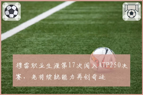穆雷职业生涯第17次闯入ATP250决赛,老将续航能力再创奇迹