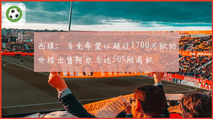 西媒：马竞希望以超过1700万欧的价格出售阿尔马达50%所有权